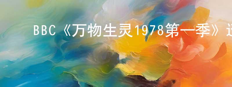 陈斌林发布BBC《万物生灵1978第一季》迅雷下载/在线观看/百度云-都市/情感-美剧天堂